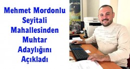 Mehmet Mordonlu Seyitali Mahallesinden Muhtar Adaylığını Açıkladı