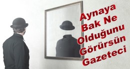 AYNAYA BAK NE OLDUĞUNU GÖRÜRSÜN GAZETECİ