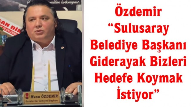 Özdemir “Sulusaray Belediye Başkanı Giderayak Bizleri Hedefe Koymak İstiyor”