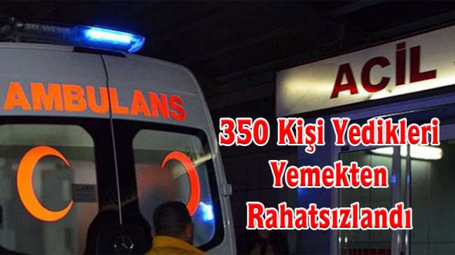 350 Kişi Yedikleri Yemekten Rahatsızlandı
