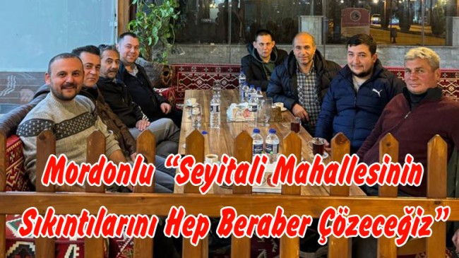 Mordonlu “Seyitali Mahallesinin Sıkıntılarını Hep Beraber Çözeceğiz”
